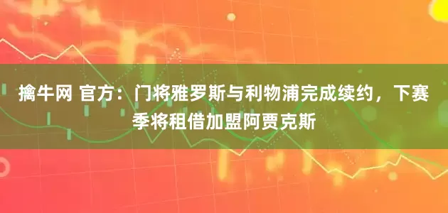 擒牛网 官方：门将雅罗斯与利物浦完成续约，下赛季将租借加盟阿贾克斯