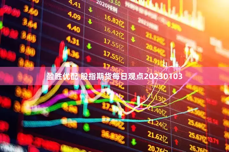盈胜优配 股指期货每日观点20230103