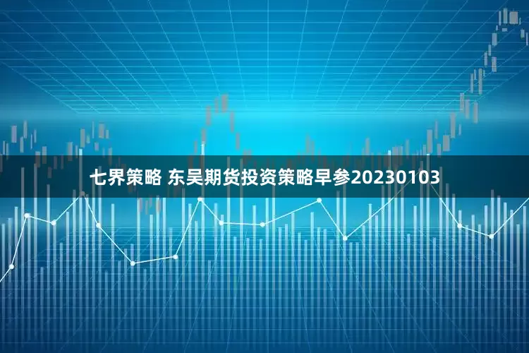 七界策略 东吴期货投资策略早参20230103