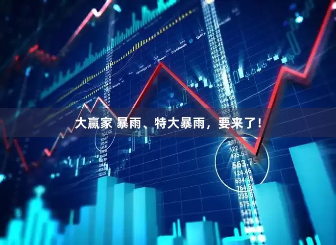 大赢家 暴雨、特大暴雨，要来了！