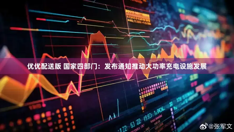 优优配送版 国家四部门：发布通知推动大功率充电设施发展