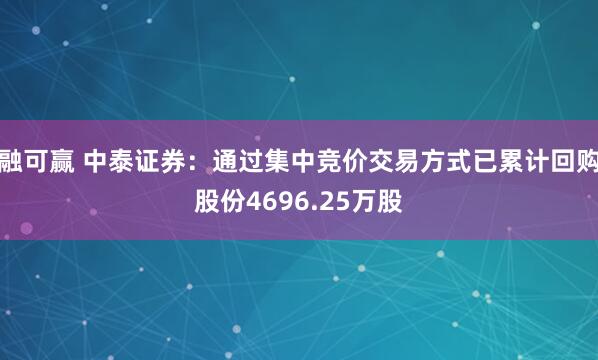 融可赢 中泰证券：通过集中竞价交易方式已累计回购股份4696.25万股
