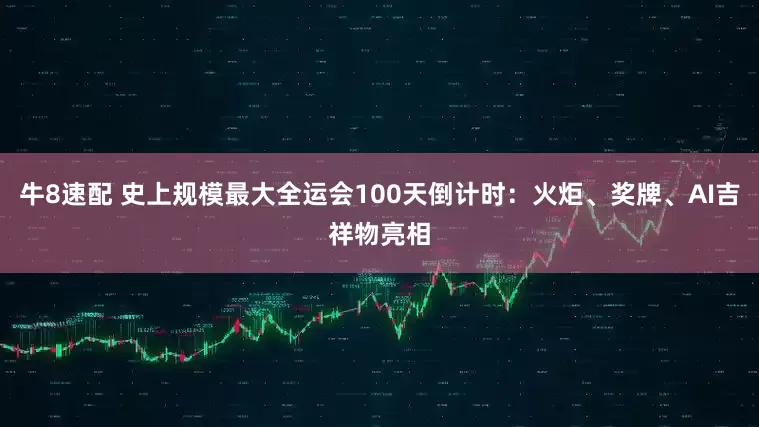 牛8速配 史上规模最大全运会100天倒计时：火炬、奖牌、AI吉祥物亮相