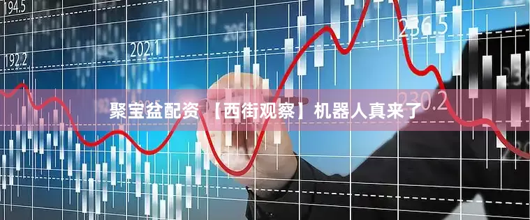 聚宝盆配资 【西街观察】机器人真来了