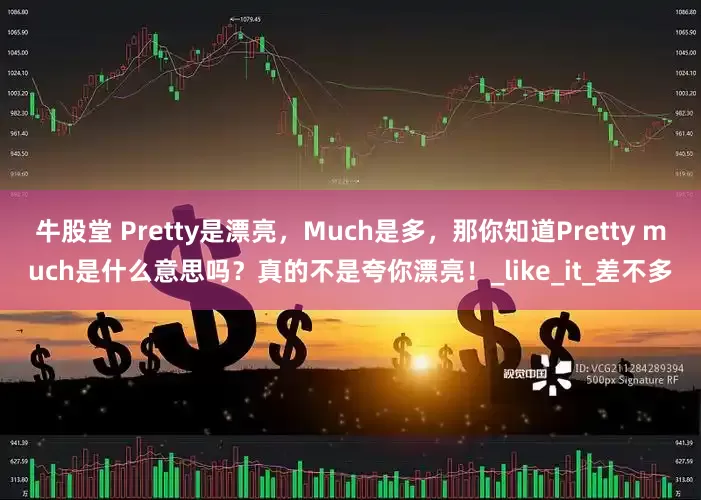 牛股堂 Pretty是漂亮，Much是多，那你知道Pretty much是什么意思吗？真的不是夸你漂亮！_like_it_差不多