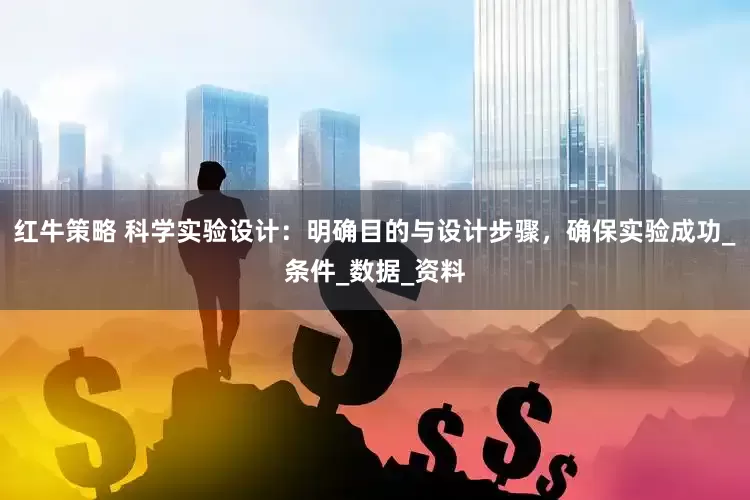 红牛策略 科学实验设计：明确目的与设计步骤，确保实验成功_条件_数据_资料