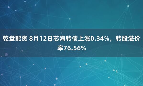 乾盘配资 8月12日芯海转债上涨0.34%，转股溢价率76.56%