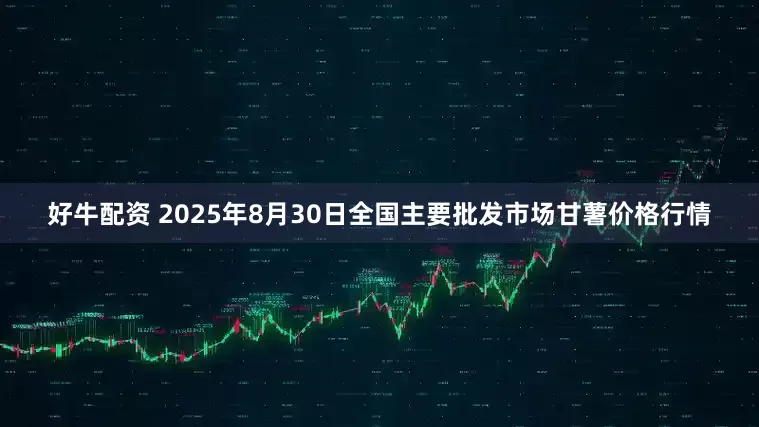 好牛配资 2025年8月30日全国主要批发市场甘薯价格行情