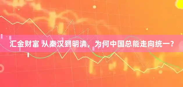 汇金财富 从秦汉到明清，为何中国总能走向统一？