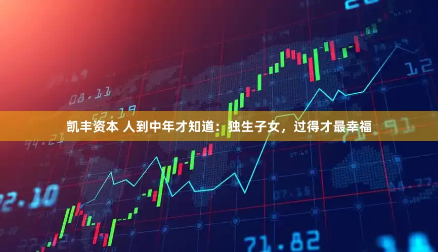 凯丰资本 人到中年才知道：独生子女，过得才最幸福