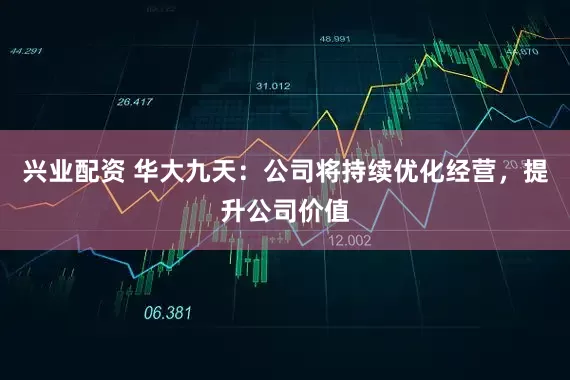 兴业配资 华大九天：公司将持续优化经营，提升公司价值