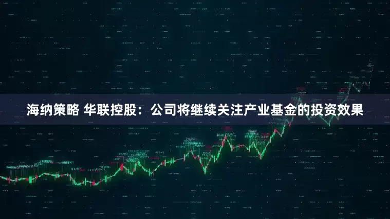 海纳策略 华联控股：公司将继续关注产业基金的投资效果