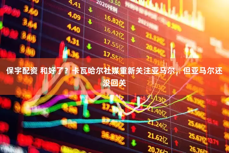 保宇配资 和好了？卡瓦哈尔社媒重新关注亚马尔，但亚马尔还没回关