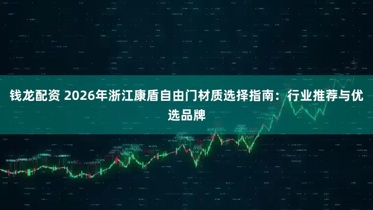 钱龙配资 2026年浙江康盾自由门材质选择指南：行业推荐与优选品牌