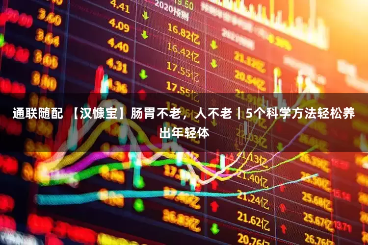 通联随配 【汉慷宝】肠胃不老，人不老｜5个科学方法轻松养出年轻体