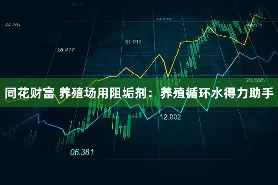 同花财富 养殖场用阻垢剂：养殖循环水得力助手