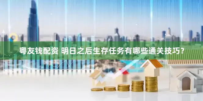 粤友钱配资 明日之后生存任务有哪些通关技巧？