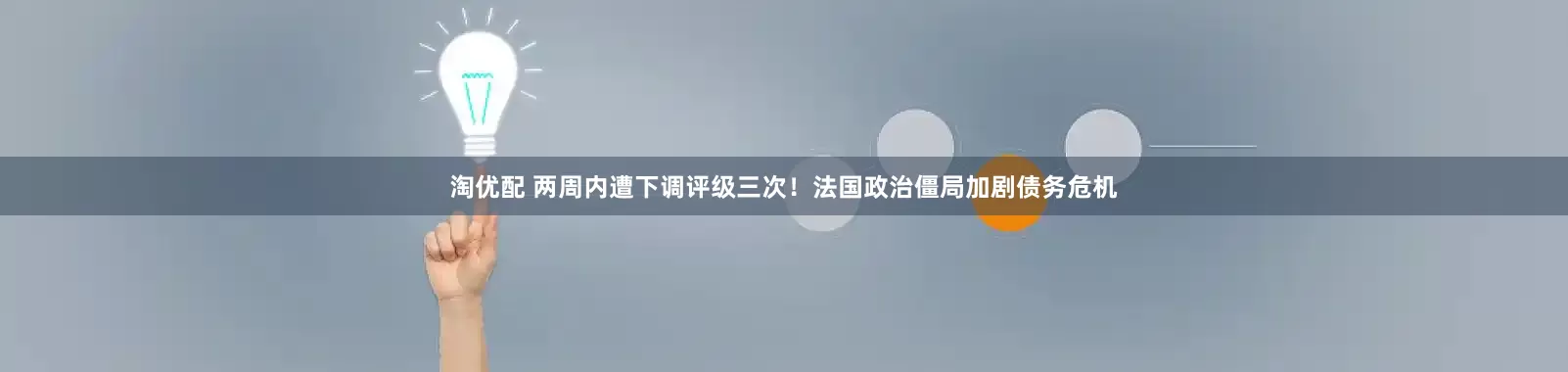 淘优配 两周内遭下调评级三次！法国政治僵局加剧债务危机